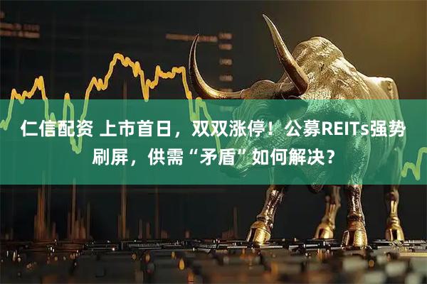 仁信配资 上市首日，双双涨停！公募REITs强势刷屏，供需“矛盾”如何解决？