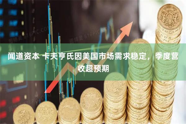 闻道资本 卡夫亨氏因美国市场需求稳定，季度营收超预期