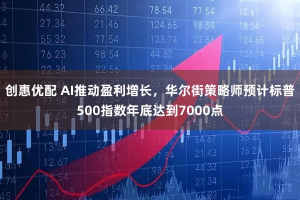 创惠优配 AI推动盈利增长，华尔街策略师预计标普500指数年底达到7000点
