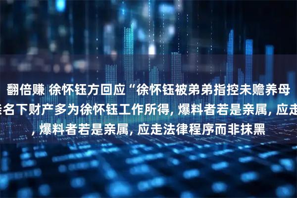 翻倍赚 徐怀钰方回应“徐怀钰被弟弟指控未赡养母亲及争遗产”: 母亲名下财产多为徐怀钰工作所得, 爆料者若是亲属, 应走法律程序而非抹黑