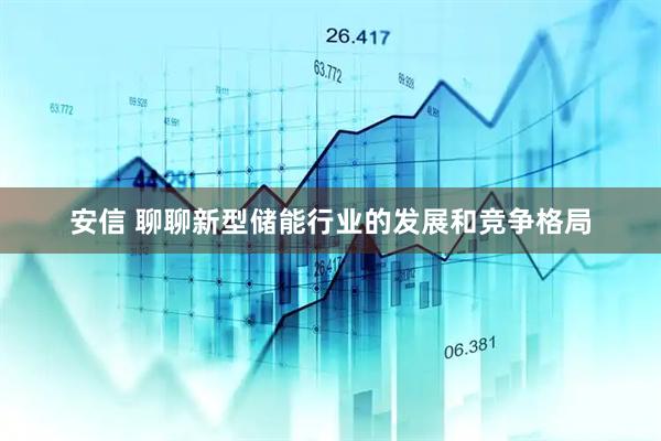安信 聊聊新型储能行业的发展和竞争格局